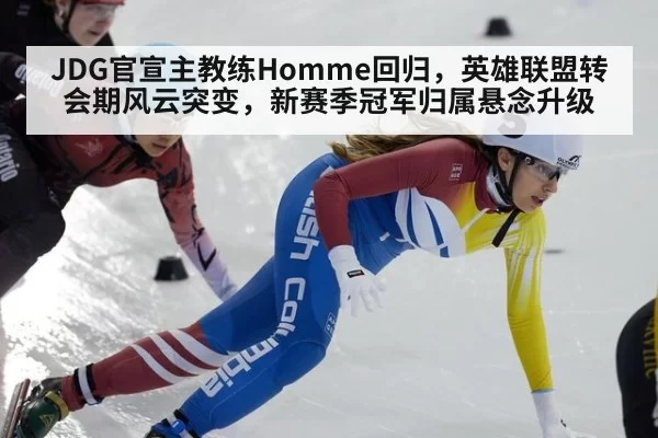 JDG官宣主教练Homme回归,英雄联盟转会期风云突变,新赛季冠军归属悬念升级