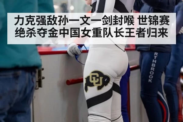力克强敌孙一文一剑封喉 世锦赛绝杀夺金中国女重队长王者归来